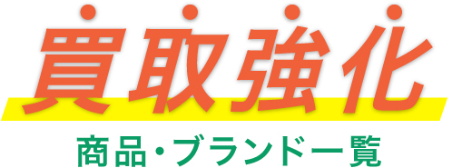 買取強化 商品・ブランド一覧